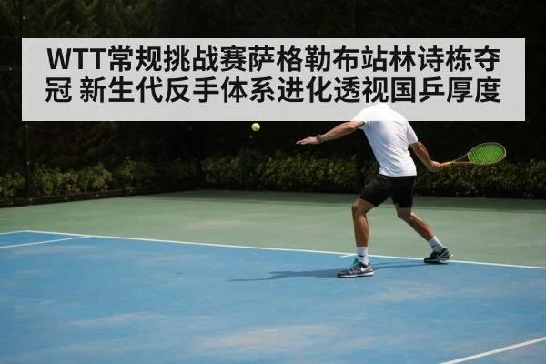 WTT常规挑战赛萨格勒布站林诗栋夺冠 新生代反手体系进化透视国乒厚度 - hth.com