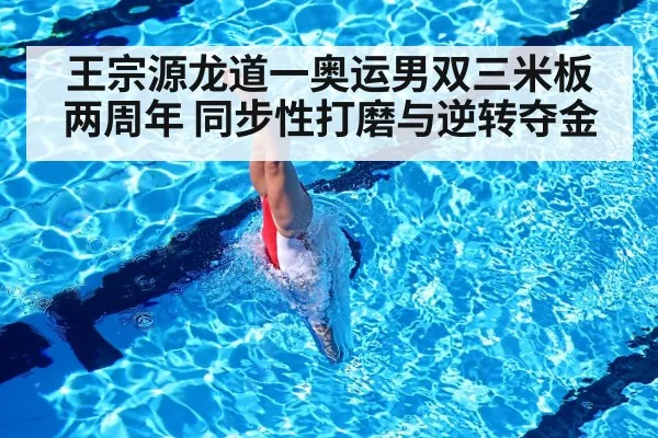 王宗源龙道一奥运男双三米板两周年 同步性打磨与逆转夺金 - hth.com