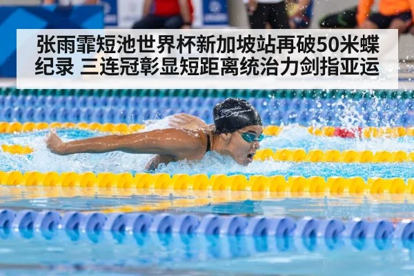 张雨霏短池世界杯新加坡站再破50米蝶纪录 三连冠彰显短距离统治力剑指亚运 - hth.com