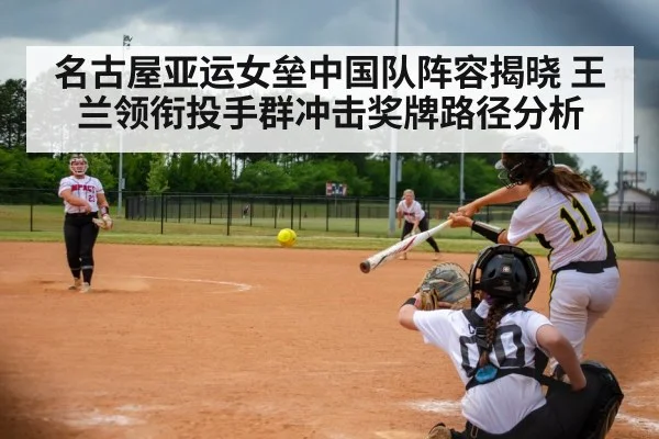 名古屋亚运女垒中国队阵容揭晓 王兰领衔投手群冲击奖牌路径分析 - hth.com