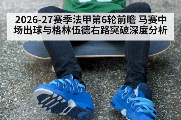 2026-27赛季法甲第6轮前瞻 马赛中场出球与格林伍德右路突破深度分析 - hth.com